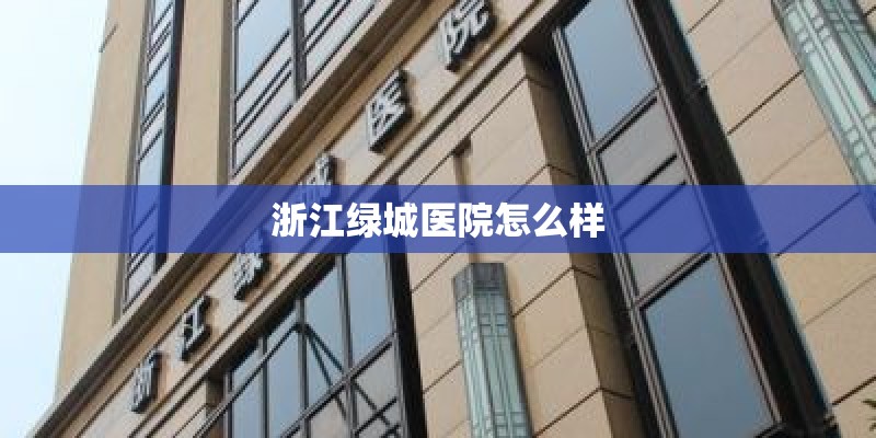 浙江绿城医院怎么样