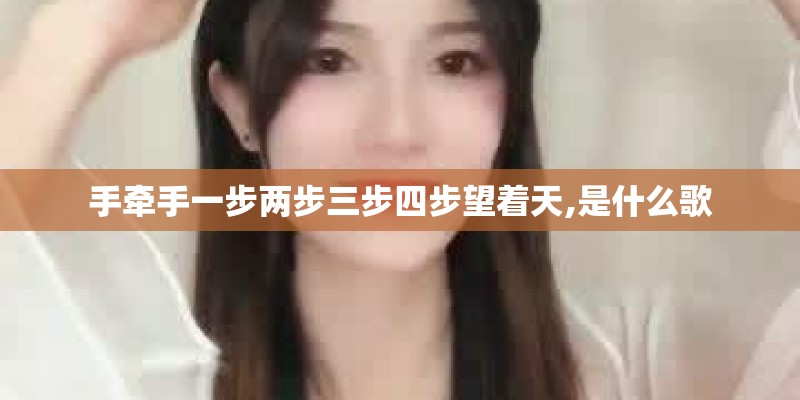 手牵手一步两步三步四步望着天,是什么歌