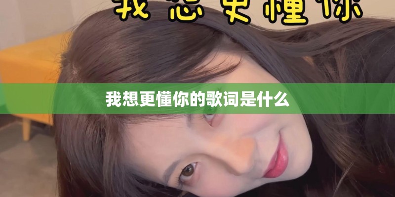 我想更懂你的歌词是什么