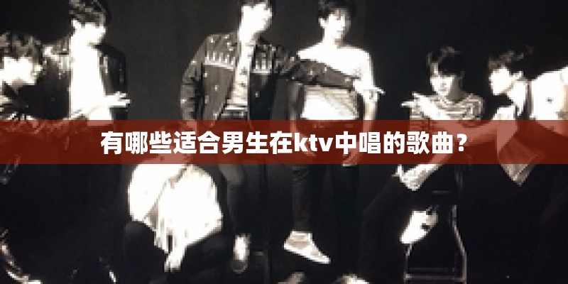 有哪些适合男生在ktv中唱的歌曲？
