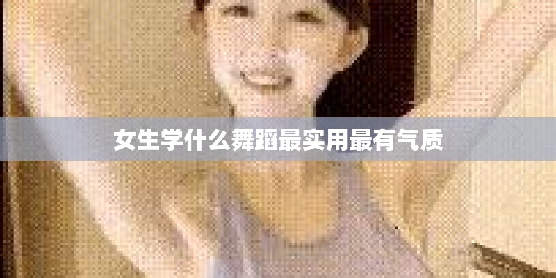 女生学什么舞蹈最实用最有气质