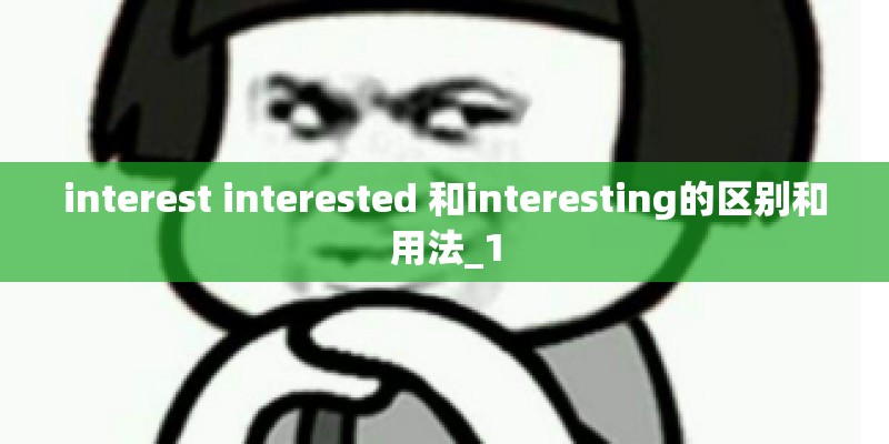 interest interested 和interesting的区别和用法_1