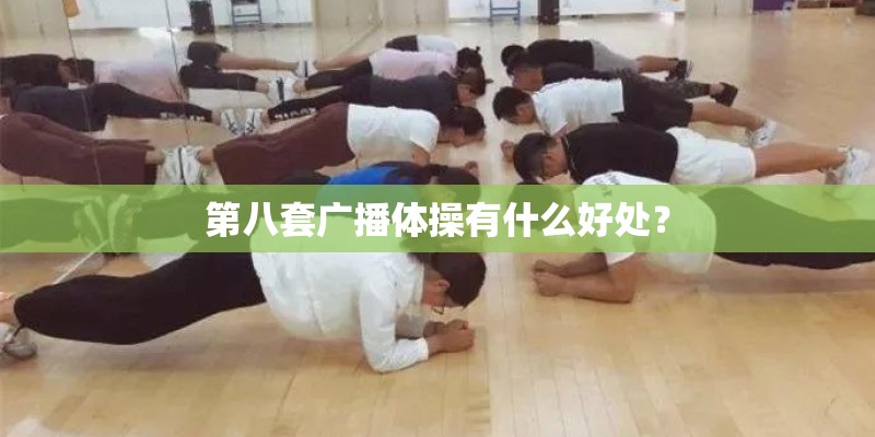 第八套广播体操有什么好处？