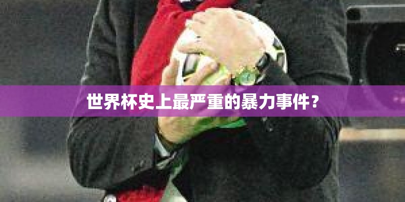 世界杯史上最严重的暴力事件？