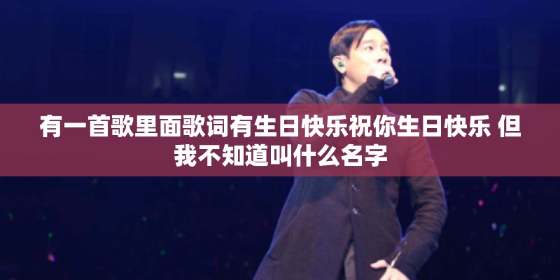 有一首歌里面歌词有生日快乐祝你生日快乐 但我不知道叫什么名字